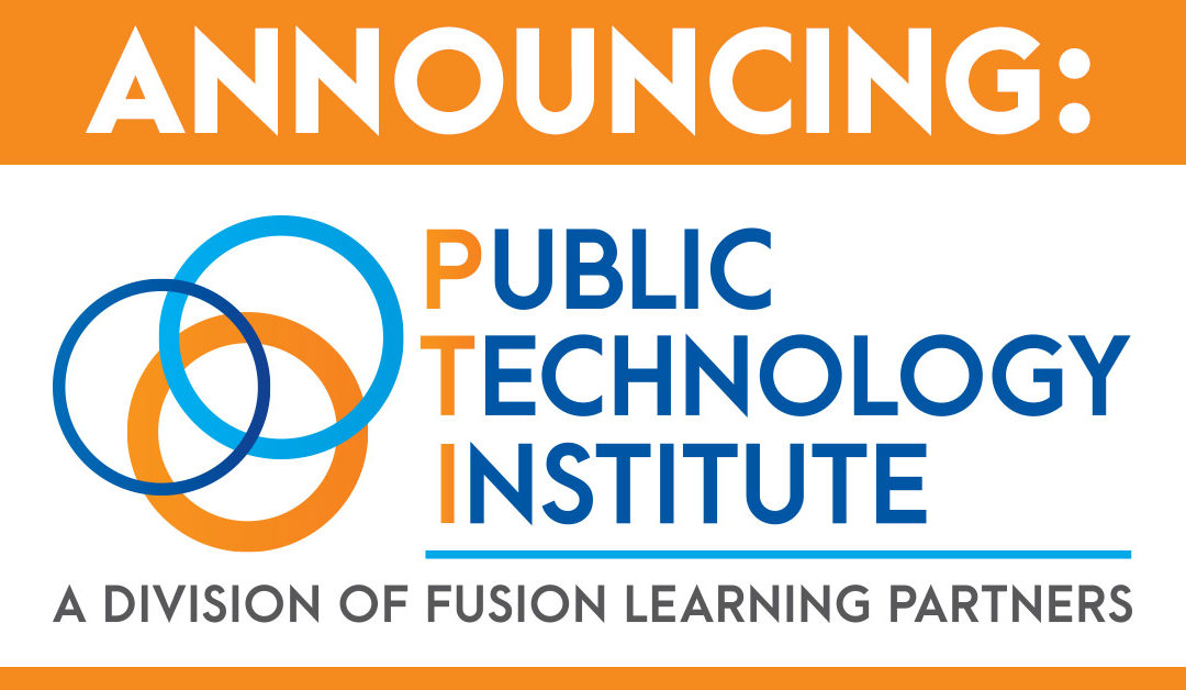 ANNOUNCING Public Technology Institute, A Division of Fusion Learning Partners